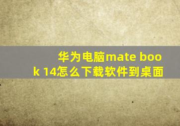 华为电脑mate book 14怎么下载软件到桌面